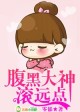 腹黑大神,滚远点