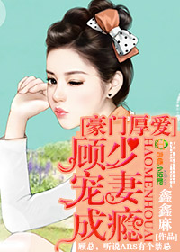 豪门厚爱,顾少宠妻成瘾